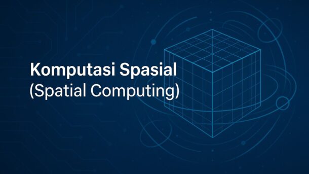 Komputasi Spasial (Spatial Computing): Teknologi Canggih Pengubah Dunia Nyata dan Virtual